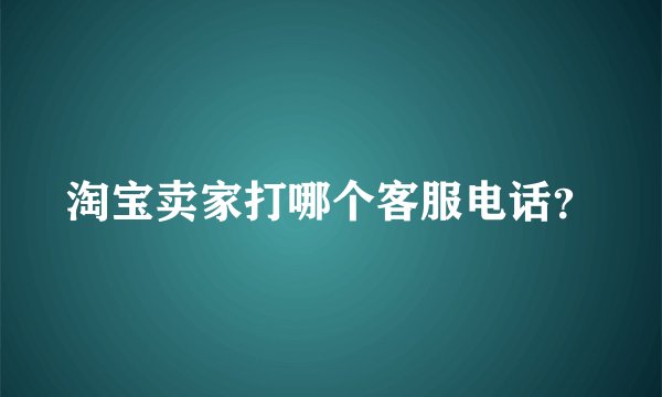 淘宝卖家打哪个客服电话？