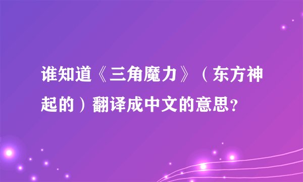 谁知道《三角魔力》（东方神起的）翻译成中文的意思？