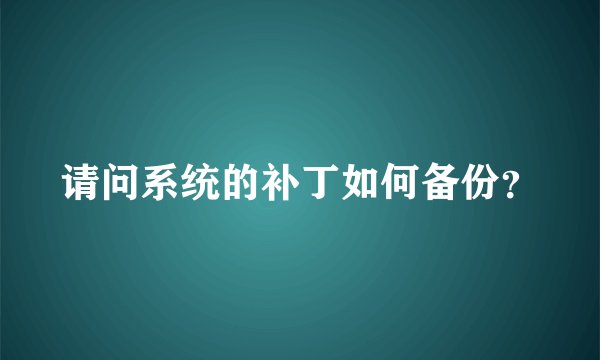 请问系统的补丁如何备份？