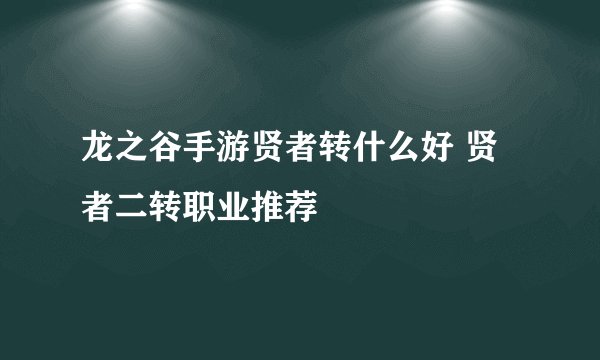 龙之谷手游贤者转什么好 贤者二转职业推荐