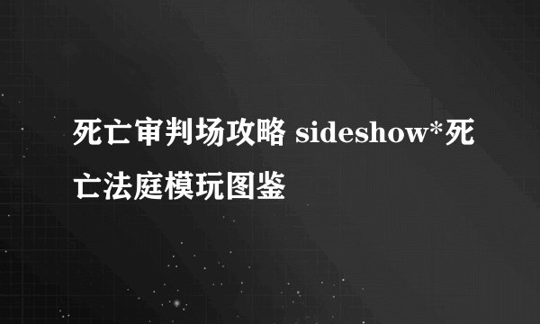 死亡审判场攻略 sideshow*死亡法庭模玩图鉴