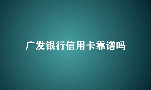 广发银行信用卡靠谱吗