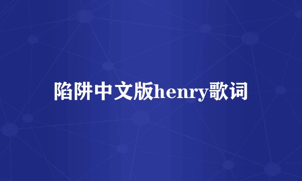 陷阱中文版henry歌词