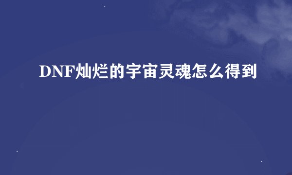 DNF灿烂的宇宙灵魂怎么得到