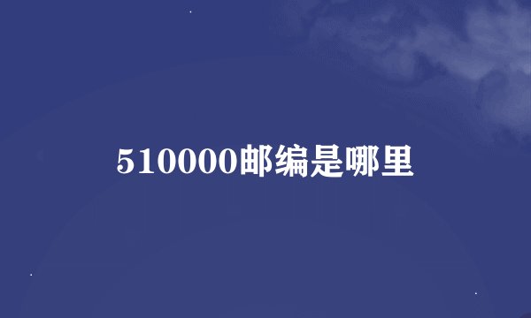 510000邮编是哪里