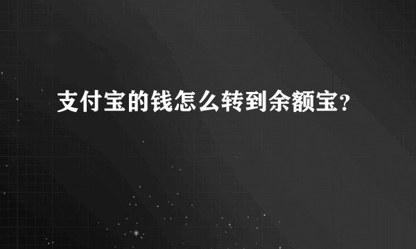支付宝的钱怎么转到余额宝？