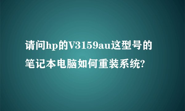 请问hp的V3159au这型号的笔记本电脑如何重装系统?