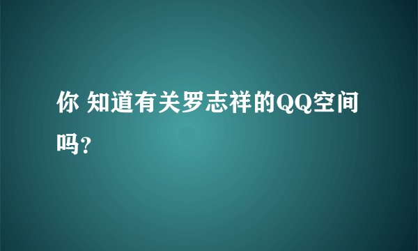 你 知道有关罗志祥的QQ空间吗？