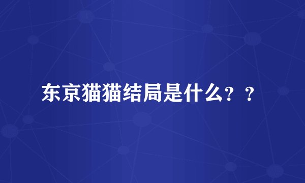 东京猫猫结局是什么？？