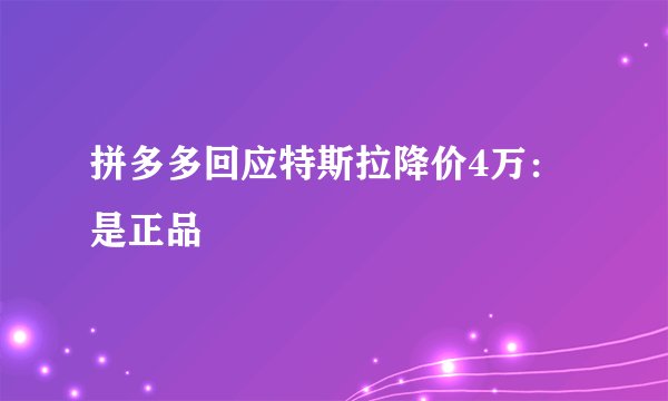 拼多多回应特斯拉降价4万：是正品