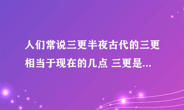 人们常说三更半夜古代的三更相当于现在的几点 三更是现在的几点
