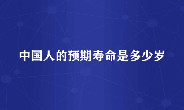 中国人的预期寿命是多少岁