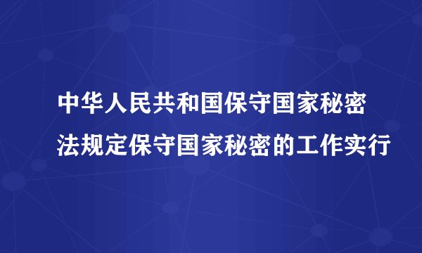中华人民共和国保守国家秘密法规定保守国家秘密的工作实行