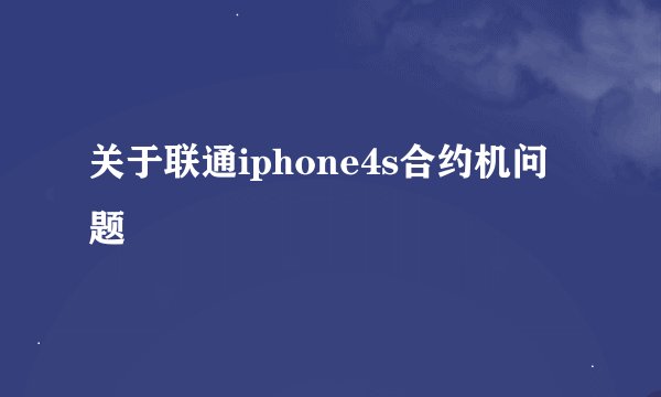 关于联通iphone4s合约机问题