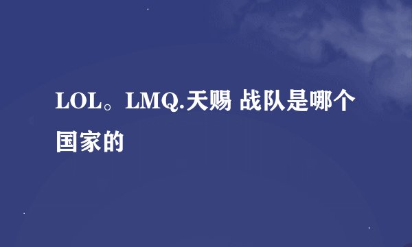 LOL。LMQ.天赐 战队是哪个国家的