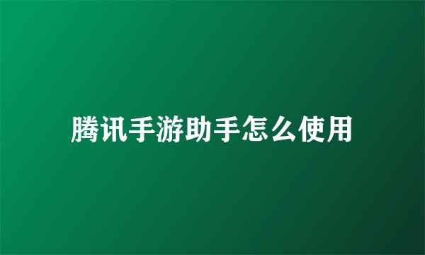 腾讯手游助手怎么使用