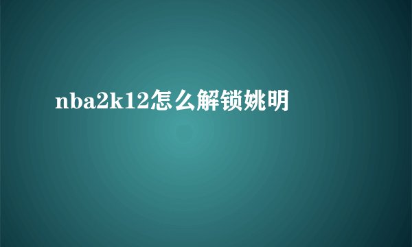 nba2k12怎么解锁姚明