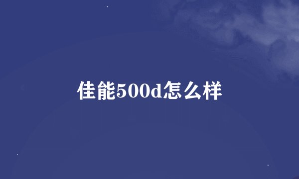 佳能500d怎么样