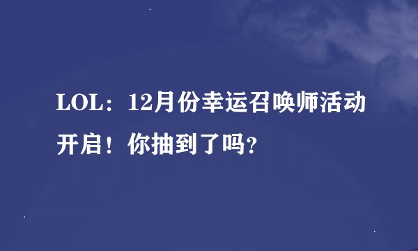LOL：12月份幸运召唤师活动开启！你抽到了吗？
