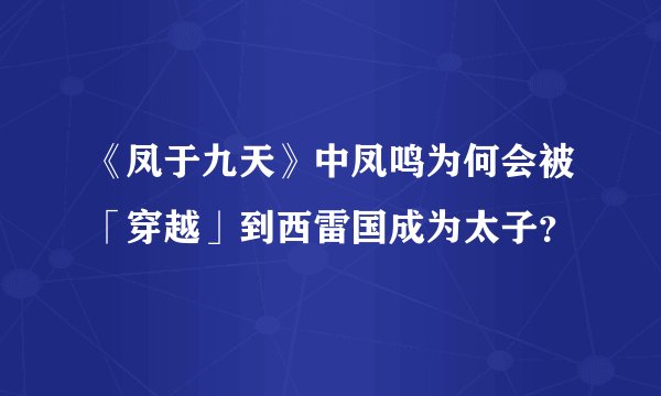 《凤于九天》中凤鸣为何会被「穿越」到西雷国成为太子？