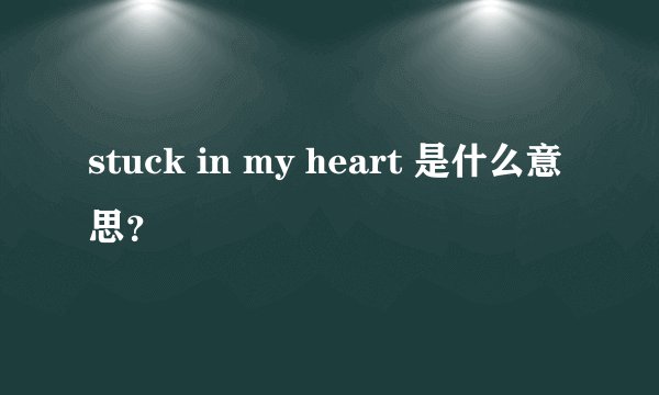 stuck in my heart 是什么意思？