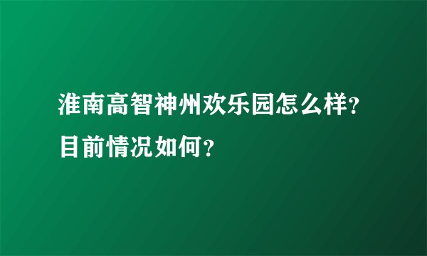 淮南高智神州欢乐园怎么样？目前情况如何？