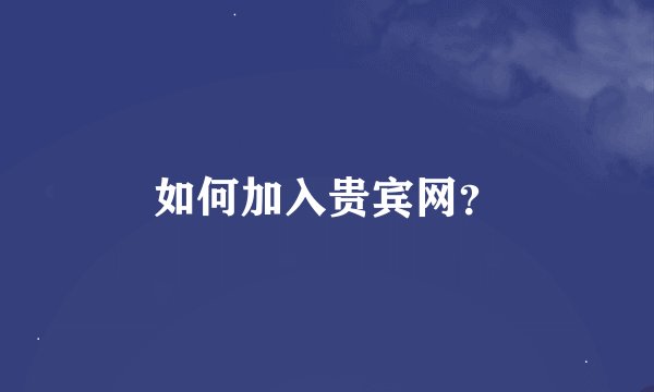 如何加入贵宾网？
