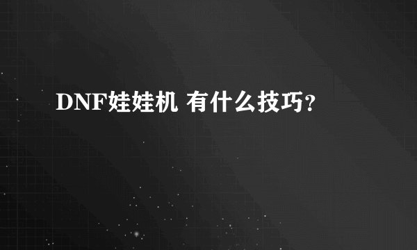 DNF娃娃机 有什么技巧？
