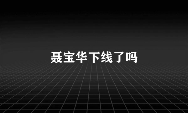 聂宝华下线了吗