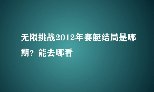 无限挑战2012年赛艇结局是哪期？能去哪看