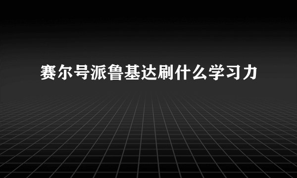 赛尔号派鲁基达刷什么学习力
