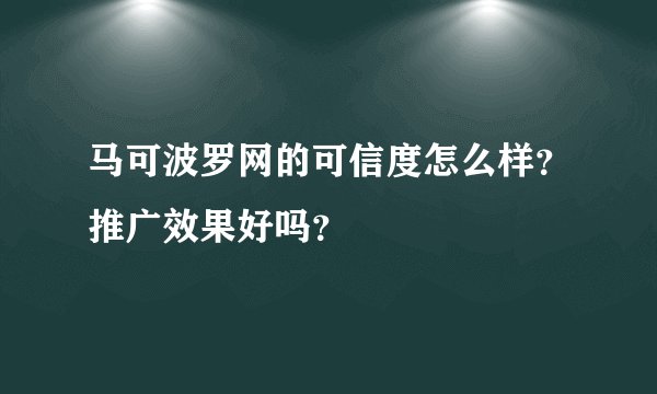 马可波罗网的可信度怎么样？推广效果好吗？