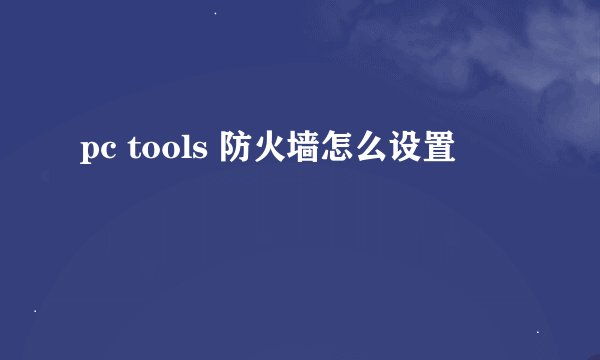 pc tools 防火墙怎么设置