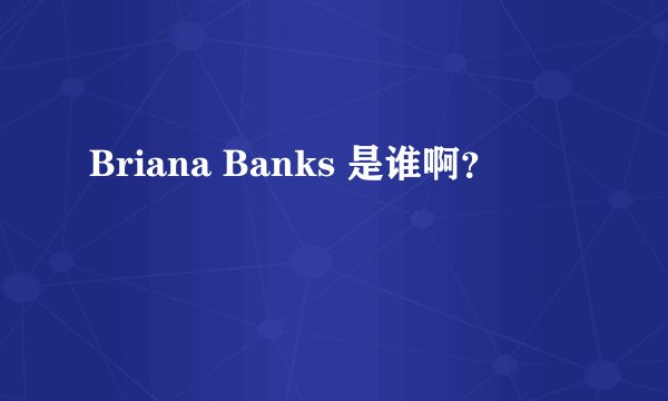 Briana Banks 是谁啊？