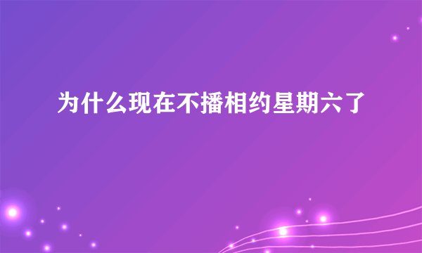 为什么现在不播相约星期六了