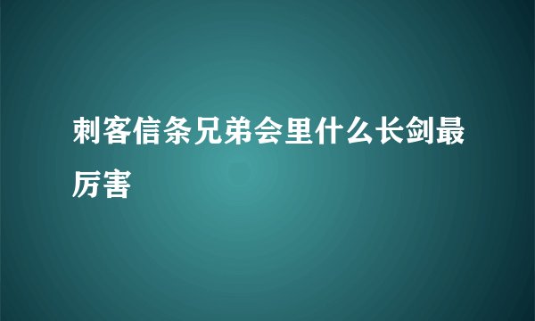 刺客信条兄弟会里什么长剑最厉害