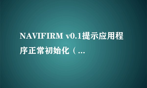 NAVIFIRM v0.1提示应用程序正常初始化（0xc0000135）失败
