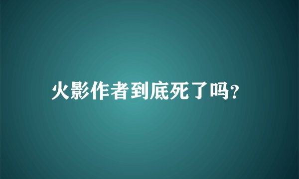 火影作者到底死了吗？