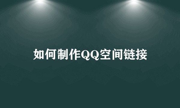 如何制作QQ空间链接