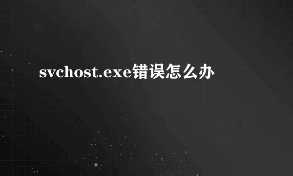 svchost.exe错误怎么办