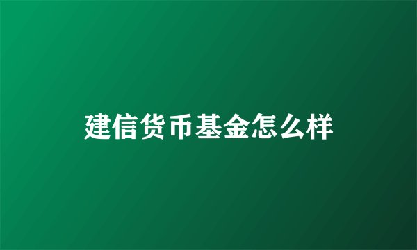 建信货币基金怎么样