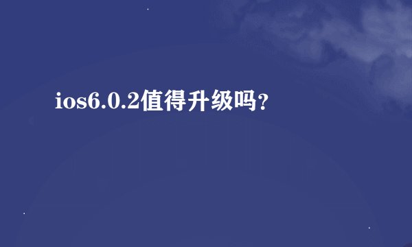 ios6.0.2值得升级吗？