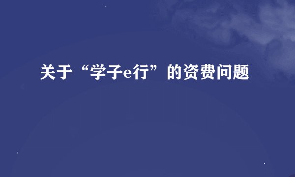 关于“学子e行”的资费问题