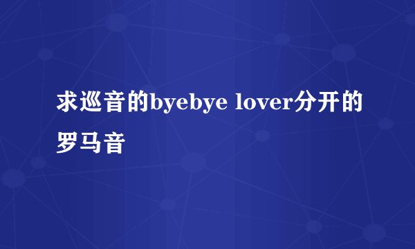 求巡音的byebye lover分开的罗马音