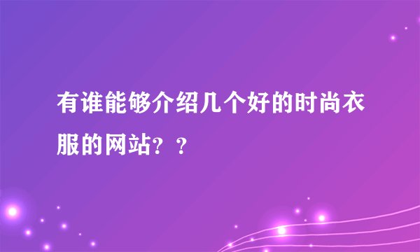 有谁能够介绍几个好的时尚衣服的网站？？