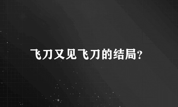飞刀又见飞刀的结局？
