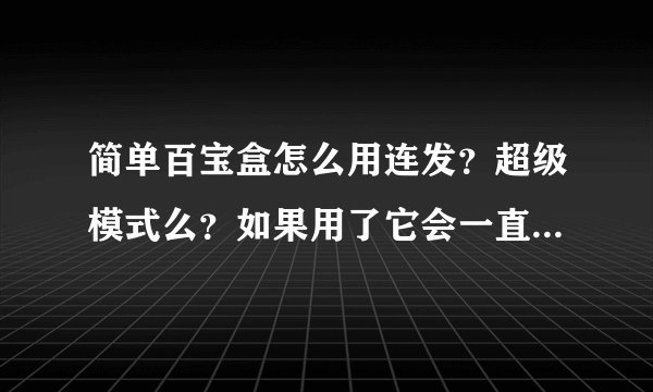 简单百宝盒怎么用连发？超级模式么？如果用了它会一直打么？直到你关了才停么？我是新手！