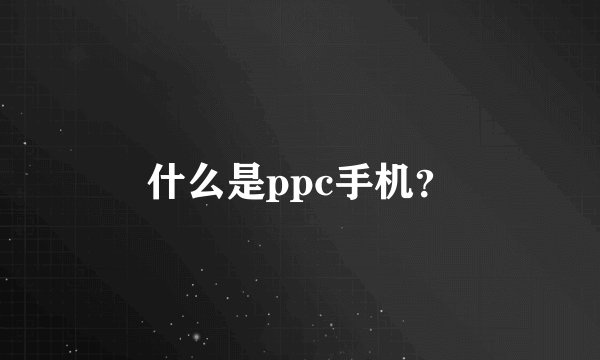 什么是ppc手机？