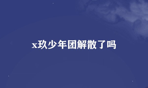 x玖少年团解散了吗