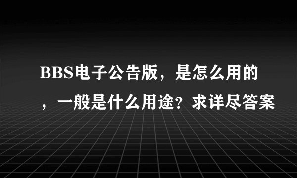 BBS电子公告版，是怎么用的，一般是什么用途？求详尽答案